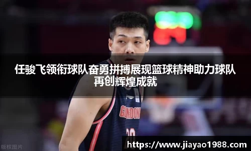 任骏飞领衔球队奋勇拼搏展现篮球精神助力球队再创辉煌成就